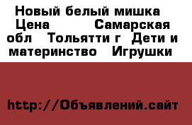 Новый белый мишка › Цена ­ 650 - Самарская обл., Тольятти г. Дети и материнство » Игрушки   